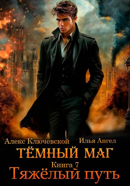 Алексей Ильин Илья Ангел)  Тёмный маг. Книга 7. Тяжёлый путь 